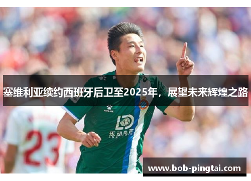 塞维利亚续约西班牙后卫至2025年，展望未来辉煌之路