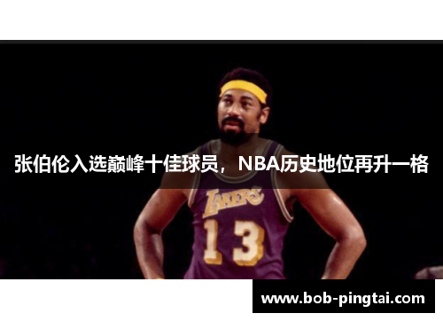 张伯伦入选巅峰十佳球员，NBA历史地位再升一格